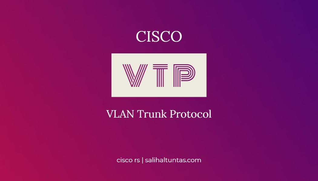 Cisco VTP (Vlan Trunk Protocol) Konfigürasyonu