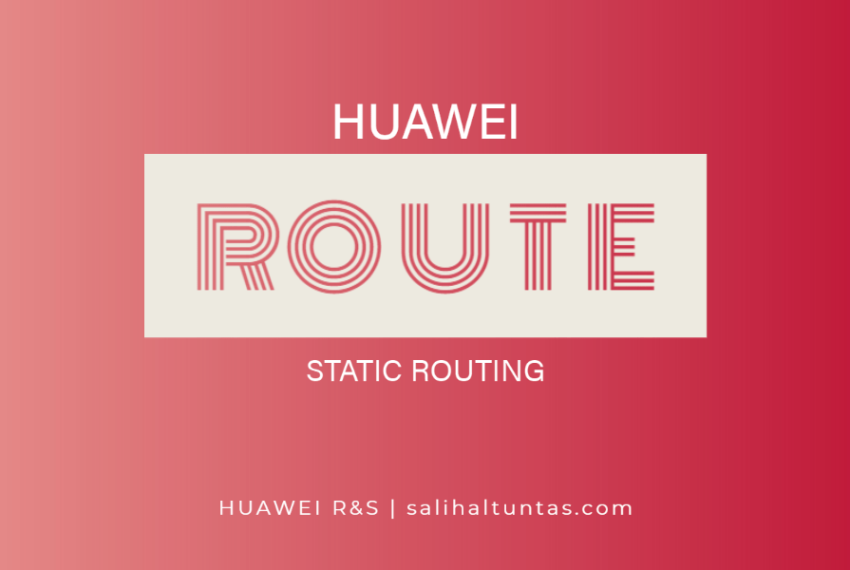 Huawei Statik Yönlendirme (Static Routing) Konfigürasyonu