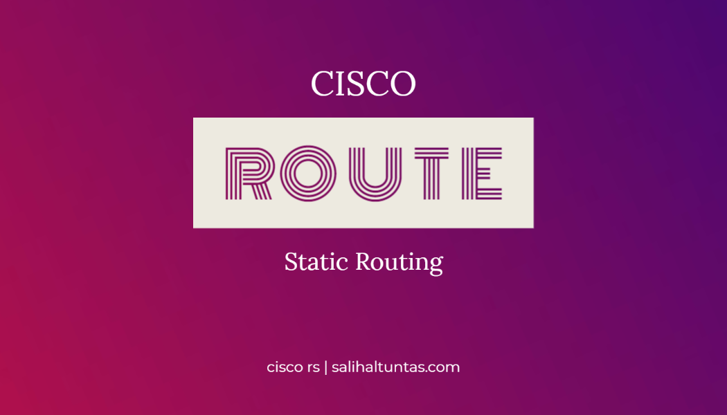 Cisco Statik Yönlendirme (Static Route) Kofigürasyonu